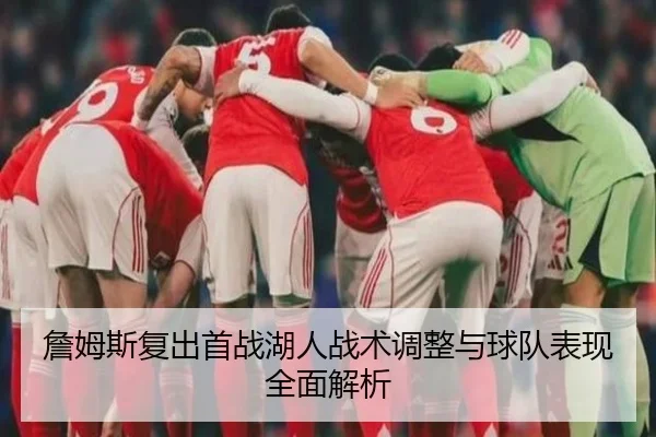 詹姆斯复出首战湖人战术调整与球队表现全面解析